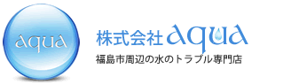 福島市内出張料無料 株式会社アクア　福島市・福島県 水道トラブル・トイレ詰まり・水漏れ